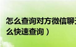 怎么查询对方微信聊天记录（微信聊天记录怎么快速查询）