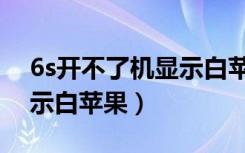 6s开不了机显示白苹果重启（6s开不了机显示白苹果）