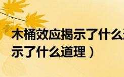 木桶效应揭示了什么道理600字（木桶效应揭示了什么道理）