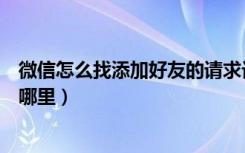 微信怎么找添加好友的请求记录（微信请求添加好友记录在哪里）