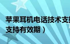 苹果耳机电话技术支持有效期多久（电话技术支持有效期）