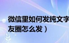 微信里如何发纯文字朋友圈（ 微信纯文字朋友圈怎么发）