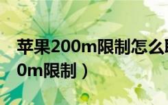 苹果200m限制怎么取消（苹果6怎么解除200m限制）