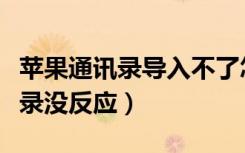 苹果通讯录导入不了怎么回事（苹果导入通讯录没反应）