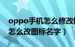 oppo手机怎么修改图标和名字（oppo手机怎么改图标名字）