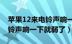 苹果12来电铃声响一下就弱了（苹果11来电铃声响一下就弱了）