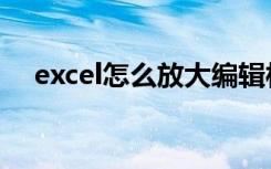 excel怎么放大编辑栏（excel怎么放大）