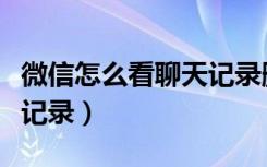 微信怎么看聊天记录删掉的（微信怎么看聊天记录）