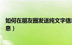 如何在朋友圈发送纯文字信息（如何在朋友圈发送纯文字信息）