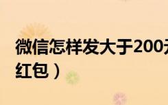 微信怎样发大于200元红包（微信怎样发平均红包）