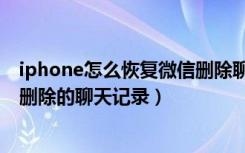 iphone怎么恢复微信删除聊天记录（iphone怎么恢复微信删除的聊天记录）