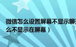 微信怎么设置屏幕不显示聊天内容（别人发微信信息过来怎么不显示在屏幕）