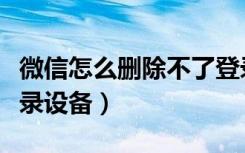 微信怎么删除不了登录设备（微信怎么删除登录设备）