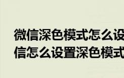 微信深色模式怎么设置oppo（苹果7plus微信怎么设置深色模式）