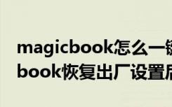 magicbook怎么一键恢复出厂设置（magicbook恢复出厂设置后果）