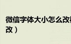 微信字体大小怎么改视频（微信字体大小怎么改）