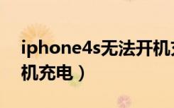 iphone4s无法开机充电（iphone4s无法开机充电）