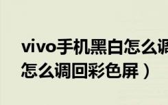 vivo手机黑白怎么调回彩色（手机屏黑白了怎么调回彩色屏）