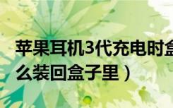 苹果耳机3代充电时盒子状态（苹果11耳机怎么装回盒子里）