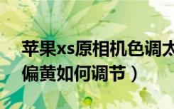 苹果xs原相机色调太黄怎么调（苹果xs照相偏黄如何调节）