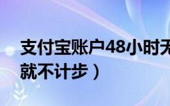 支付宝账户48小时无法使用（支付宝不打开就不计步）