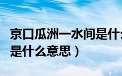 京口瓜洲一水间是什么意思（京口瓜洲一水间是什么意思）