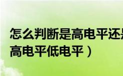 怎么判断是高电平还是低电平有效（怎么判断高电平低电平）