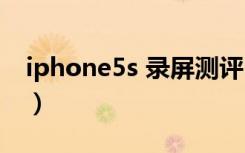 iphone5s 录屏测评（iphone5s找不到录屏）