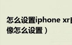 怎么设置iphone xr自拍镜像（苹果xr自拍镜像怎么设置）