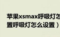 苹果xsmax呼吸灯怎么开启（苹果xsmax前置呼吸灯怎么设置）