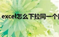 excel怎么下拉同一个数据（excel怎么下拉）