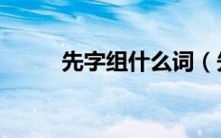 先字组什么词（先字组词有哪些）