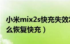 小米mix2s快充失效怎么解决（小米mix2s怎么恢复快充）