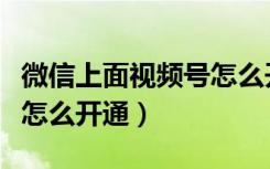 微信上面视频号怎么开通啊（微信里面视频号怎么开通）