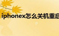 iphonex怎么关机重启（iphonex怎么关机）