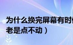 为什么换完屏幕有时候卡住不动（换了屏幕后老是点不动）