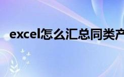 excel怎么汇总同类产品（excel怎么汇总）