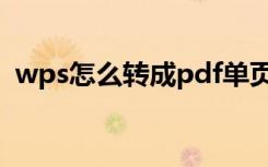 wps怎么转成pdf单页（wps怎么转成pdf）