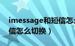 imessage和短信怎么切换（imessage和短信怎么切换）