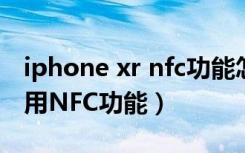 iphone xr nfc功能怎么设置（苹果xr怎么使用NFC功能）