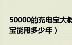 50000的充电宝大概能用多少年（一个充电宝能用多少年）