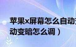 苹果x屏幕怎么自动变暗变亮（苹果x屏幕自动变暗怎么调）