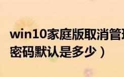 win10家庭版取消管理员密码（win10管理员密码默认是多少）