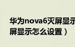 华为nova6灭屏显示怎么找（华为nova6灭屏显示怎么设置）