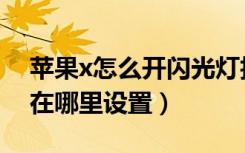 苹果x怎么开闪光灯拍视频（苹果x的闪光灯在哪里设置）