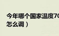 今年哪个国家温度70度（天气温度显示70度怎么调）