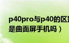 p40pro与p40的区别曲面屏（华为p40pro是曲面屏手机吗）