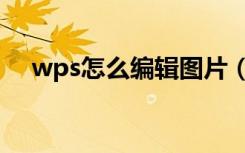 wps怎么编辑图片（wps怎么编辑图片）