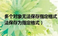 多个对象无法保存指定格式（此图形中的一个或多个对象无法保存为指定格式）