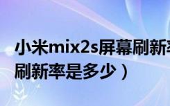 小米mix2s屏幕刷新率修改（小米mix2s屏幕刷新率是多少）